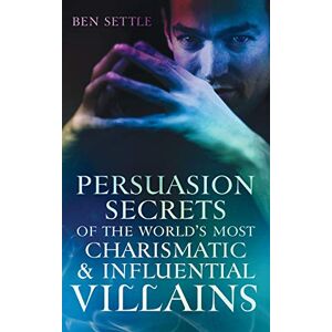 Settle, Ben Persuasion Secrets of the World's Most Charismatic & Influential Villains: 1 (Success Villains) Settle, Ben Persuasion Secrets of the World's Most Charismatic & Influential Villains: 1 (Success Villains)