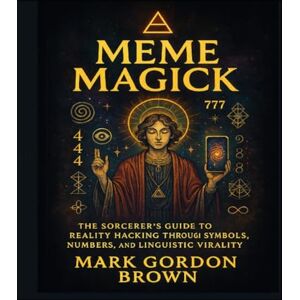 Brown, Mark Gordon MEME MAGICK: The Sorcerer's Guide to Reality Hacking through Symbols, Numbers, and Linguistic Virality Brown, Mark Gordon MEME MAGICK: The Sorcerer's Guide to Reality Hacking through Symbols, Numbers, and Linguistic Virality