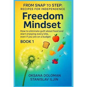 Doloman, Oksana From SNAP to STEP: RECIPES for INDEPENDENCE: FREEDOM MINDSET: How to eliminate guilt about food and start enjoying every bite, even if you are on a budget Doloman, Oksana From SNAP to STEP: RECIPES for INDEPENDENCE: FREEDOM MINDSET: How to eliminate guilt about food and start enjoying every bite, even if you are on a budget