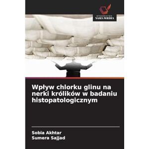 Akhtar, Sobia Wplyw chlorku glinu na nerki królików w badaniu histopatologicznym Akhtar, Sobia Wplyw chlorku glinu na nerki królików w badaniu histopatologicznym