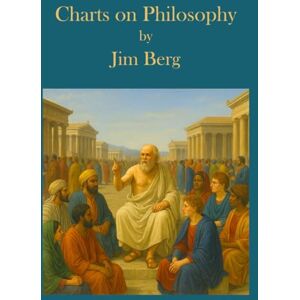 Berg, Jim Charts on Philosophy (The writings of Jim Berg, MD) Berg, Jim Charts on Philosophy (The writings of Jim Berg, MD)