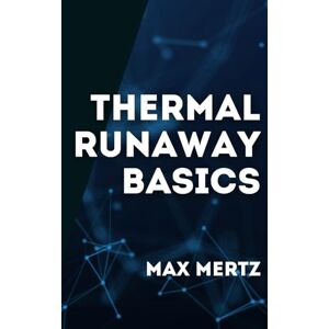 Mertz, Max Thermal Runaway Basics: A Beginner’s Guide to Battery Risks, Safety and Practical Prevention Mertz, Max Thermal Runaway Basics: A Beginner’s Guide to Battery Risks, Safety and Practical Prevention