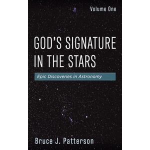 Patterson, Bruce J. God's Signature in the Stars, Volume One: Epic Discoveries in Astronomy Patterson, Bruce J. God's Signature in the Stars, Volume One: Epic Discoveries in Astronomy