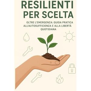 Production, Bob Resilienti per Scelta: OLTRE L'EMERGENZA: GUIDA PRATICA ALL'AUTOSUFFICIENZA E ALLA LIBERTÀ QUOTIDIANA Production, Bob Resilienti per Scelta: OLTRE L'EMERGENZA: GUIDA PRATICA ALL'AUTOSUFFICIENZA E ALLA LIBERTÀ QUOTIDIANA