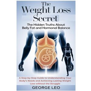 Leo, George The Weight Loss Secret: The Hidden Truths About Belly Fat and Hormonal Balance: A Step-by-Step Guide to Understanding Your Body’s Needs and Achieving ... the Struggle (General health and wellness) Leo, George The Weight Loss Secret: The Hidden Truths About Belly Fat and Hormonal Balance: A Step-by-Step Guide to Understanding Your Body’s Needs and Achieving ... the Struggle (General health and wellness)