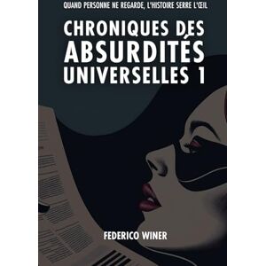 Winer, Federico Chroniques des Absurdités Universelles 1: Quand personne ne regarde, l'histoire fait un clin d'œil Winer, Federico Chroniques des Absurdités Universelles 1: Quand personne ne regarde, l'histoire fait un clin d'œil