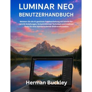 Buckley, Herman LUMINAR NEO BENUTZERHANDBUCH: Meistern Sie die KI-gestützte Fotobearbeitung mit Schritt-für-Schritt- Anleitungen, fortschrittlichen Techniken und kreativen Tools für eine atemberaubende Bildtransfor Buckley, Herman LUMINAR NEO BENUTZERHANDBUCH: Meistern Sie die KI-gestützte Fotobearbeitung mit Schritt-für-Schritt- Anleitungen, fortschrittlichen Techniken und kreativen Tools für eine atemberaubende Bildtransfor