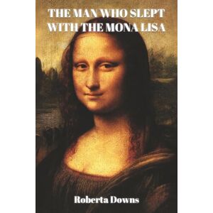 Downs, Roberta The Man Who Slept with the Mona Lisa: A Historical Novel Based On Memory Downs, Roberta The Man Who Slept with the Mona Lisa: A Historical Novel Based On Memory
