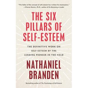Branden Ph.D., Nathaniel Six Pillars of Self-Esteem: The Definitive Work on Self-Esteem by the Leading Pioneer in the Field Branden Ph.D., Nathaniel Six Pillars of Self-Esteem: The Definitive Work on Self-Esteem by the Leading Pioneer in the Field