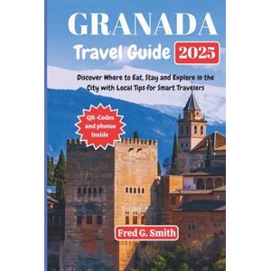 G. Smith, Fred Granada Travel Guide 2025: Discover Where to Eat, Stay and Explore in the City with Local Tips for Smart Travelers G. Smith, Fred Granada Travel Guide 2025: Discover Where to Eat, Stay and Explore in the City with Local Tips for Smart Travelers