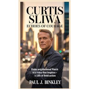 J. Binkley, Paul CURTIS SLIWA: Echoes of Courage: From Neighborhood Watch to a Voice That Inspires – A Life of Bold Action J. Binkley, Paul CURTIS SLIWA: Echoes of Courage: From Neighborhood Watch to a Voice That Inspires – A Life of Bold Action