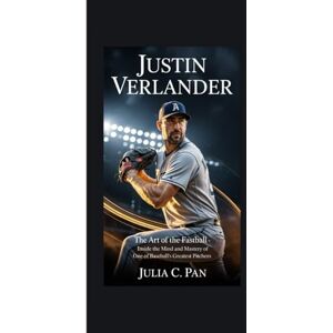 C. Pan, Julia Justin Verlander: The Art of the Fastball Inside the Mind and Mastery of One of Baseball’s Greatest Pitchers C. Pan, Julia Justin Verlander: The Art of the Fastball Inside the Mind and Mastery of One of Baseball’s Greatest Pitchers