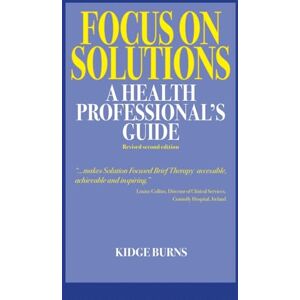 Burns, Kidge Focus on Solutions: A Health Professional's Guide 2016: 3 (Solution Focus Classics) Burns, Kidge Focus on Solutions: A Health Professional's Guide 2016: 3 (Solution Focus Classics)