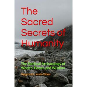 Jean-Gilles Ohio, Mr Reginald The Sacred Secrets of Humanity: The Spiritual Archaeology of Wealth, Power, and Wisdom Jean-Gilles Ohio, Mr Reginald The Sacred Secrets of Humanity: The Spiritual Archaeology of Wealth, Power, and Wisdom
