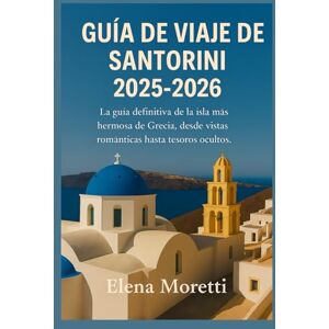 Moretti, Elena Guía de viaje de Santorini 2025-2026: La guía definitiva de la isla más hermosa de Grecia, desde vistas románticas hasta tesoros ocultos. Moretti, Elena Guía de viaje de Santorini 2025-2026: La guía definitiva de la isla más hermosa de Grecia, desde vistas románticas hasta tesoros ocultos.