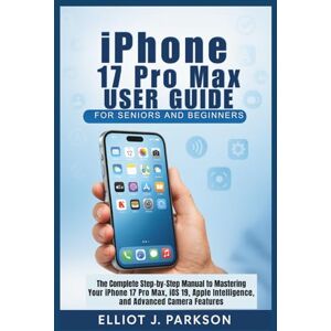 Parkson, Elliot J. iPhone 17 Pro Max User Guide for Seniors and Beginners: The Complete Step-by-Step Manual to Mastering Your iPhone 17 Pro Max, iOS 19, Apple ... More – Designed Especially for Older Adults) Parkson, Elliot J. iPhone 17 Pro Max User Guide for Seniors and Beginners: The Complete Step-by-Step Manual to Mastering Your iPhone 17 Pro Max, iOS 19, Apple ... More – Designed Especially for Older Adults)