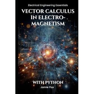 Flux, Jamie Vector Calculus in Electromagnetism (Electrical Engineering Essentials with Python) Flux, Jamie Vector Calculus in Electromagnetism (Electrical Engineering Essentials with Python)
