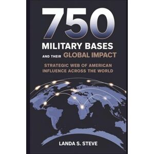 S. Steve, Landa 750 U.S. MILITARY BASES AND THEIR GLOBAL IMPACT: The Power Grid: Strategic Web of American Influence Across the World (RANDOM HISTORIES YOU NEED TO KNOW) S. Steve, Landa 750 U.S. MILITARY BASES AND THEIR GLOBAL IMPACT: The Power Grid: Strategic Web of American Influence Across the World (RANDOM HISTORIES YOU NEED TO KNOW)