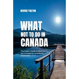 Hilton, Beverly What not to do in Canada: Save Time, Money, and Stress! (What Not To Do And What To Do Travel Guides) Hilton, Beverly What not to do in Canada: Save Time, Money, and Stress! (What Not To Do And What To Do Travel Guides)