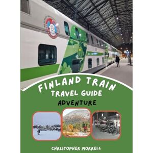 Morrell, Christopher Finland Train Travel Guide Adventure: Explore Scenic Routes, Smart Pass Strategies, Curated Itineraries, and Must-See Destinations with Tips for Hidden Gems and Cheap Tickets Morrell, Christopher Finland Train Travel Guide Adventure: Explore Scenic Routes, Smart Pass Strategies, Curated Itineraries, and Must-See Destinations with Tips for Hidden Gems and Cheap Tickets