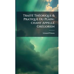Poisson, Lã(c)Onard TraitÃ(c) ThÃ(c)orique & Pratique Du Plain-chant AppellÃ(c) GrÃ(c)gorien Poisson, Lã(c)Onard TraitÃ(c) ThÃ(c)orique & Pratique Du Plain-chant AppellÃ(c) GrÃ(c)gorien