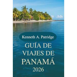 Patridge, Kenneth A. GUÍA DE VIAJES DE PANAMÁ 2026: Descubra la rica biodiversidad y la vibrante cultura de Centroamérica Patridge, Kenneth A. GUÍA DE VIAJES DE PANAMÁ 2026: Descubra la rica biodiversidad y la vibrante cultura de Centroamérica