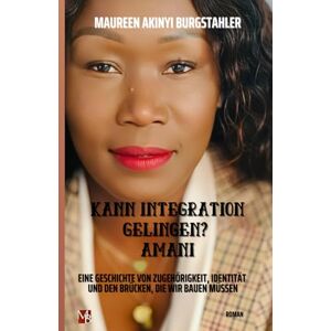 Burgstahler, Maureen Akinyi Kann Integration Gelingen? Amani: Eine Geschichte von Zugehörigkeit, Identität und den Brücken, die wir bauen müssen Burgstahler, Maureen Akinyi Kann Integration Gelingen? Amani: Eine Geschichte von Zugehörigkeit, Identität und den Brücken, die wir bauen müssen