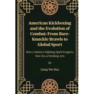 Hao, Liang Wei American Kickboxing and the Evolution of Combat: From Bare-Knuckle Brawls to Global Sport: How a Nation’s Fighting Spirit Forged a New Era of Striking Arts Hao, Liang Wei American Kickboxing and the Evolution of Combat: From Bare-Knuckle Brawls to Global Sport: How a Nation’s Fighting Spirit Forged a New Era of Striking Arts