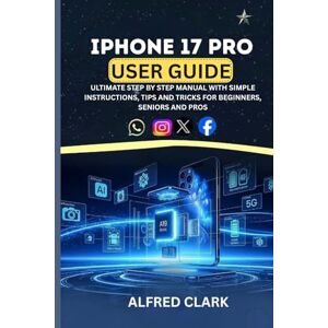 CLARK, ALFRED IPHONE 17 PRO USER GUIDE: ULTIMATE STEP BY STEP MANUAL WITH SIMPLE INSTRUCTIONS, TIPS AND TRICKS FOR BEGINNERS, SENIORS AND PROS CLARK, ALFRED IPHONE 17 PRO USER GUIDE: ULTIMATE STEP BY STEP MANUAL WITH SIMPLE INSTRUCTIONS, TIPS AND TRICKS FOR BEGINNERS, SENIORS AND PROS