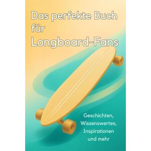 Koch, Tim Das perfekte Buch für Longboard-Fans: Geschichten, Wissenswertes, Inspirationen und mehr Koch, Tim Das perfekte Buch für Longboard-Fans: Geschichten, Wissenswertes, Inspirationen und mehr