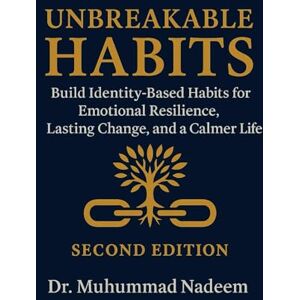 Nadeem, Dr. Muhammad Unbreakable Habits: Build Identity-Based Habits for Emotional Resilience, Lasting Change, and a Calmer Life: 2 (Habits That Hold) Nadeem, Dr. Muhammad Unbreakable Habits: Build Identity-Based Habits for Emotional Resilience, Lasting Change, and a Calmer Life: 2 (Habits That Hold)