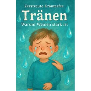 Zerstreute Kräuterfee, Zerstreute Tränen – Warum Weinen stark ist: Ein Kinderbuch über Gefühle für sensible Kinder und ihre Eltern (Gefühle für Kinder erklärt) Zerstreute Kräuterfee, Zerstreute Tränen – Warum Weinen stark ist: Ein Kinderbuch über Gefühle für sensible Kinder und ihre Eltern (Gefühle für Kinder erklärt)