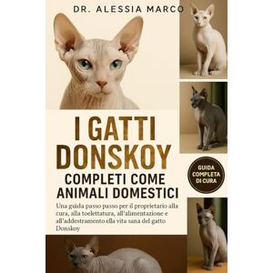 Marco, Dr. Alessia I GATTI DONSKOY COMPLETI COME ANIMALI DOMESTICI: Una guida passo passo per il proprietario alla cura, alla toelettatura, all'alimentazione, all'addestramento e alla vita sana del gatto Donskoy Marco, Dr. Alessia I GATTI DONSKOY COMPLETI COME ANIMALI DOMESTICI: Una guida passo passo per il proprietario alla cura, alla toelettatura, all'alimentazione, all'addestramento e alla vita sana del gatto Donskoy