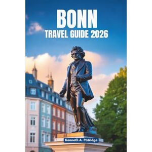 Patridge, Kenneth A. BONN TRAVEL GUIDE 2026: A Peaceful Journey Through Germany’s Hidden Gem Patridge, Kenneth A. BONN TRAVEL GUIDE 2026: A Peaceful Journey Through Germany’s Hidden Gem