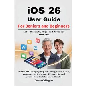 Collington, Carter iOS 26 User Guide For Seniors and Beginners: Master iOS 26 step-by-step with easy guides for calls, messages, photos, maps, Siri, security, and productivity tools for all skill levels. Collington, Carter iOS 26 User Guide For Seniors and Beginners: Master iOS 26 step-by-step with easy guides for calls, messages, photos, maps, Siri, security, and productivity tools for all skill levels.