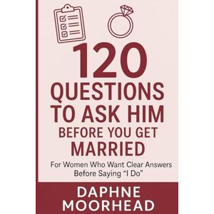 MOORHEAD, DAPHNE 120 QUESTIONS TO ASK HIM BEFORE YOU GET MARRIED: For Women Who Want Clear Answers Before Saying “I Do” MOORHEAD, DAPHNE 120 QUESTIONS TO ASK HIM BEFORE YOU GET MARRIED: For Women Who Want Clear Answers Before Saying “I Do”