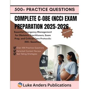 PUBLICATIONS, LUKE ANDERS COMPLETE C-OBE (NCC) EXAM PREPARATION 2025-2026: Essential Emergency Management for Obstetric Practitioners, Exam Prep, and Critical Care Protocols: 500+ Questions PUBLICATIONS, LUKE ANDERS COMPLETE C-OBE (NCC) EXAM PREPARATION 2025-2026: Essential Emergency Management for Obstetric Practitioners, Exam Prep, and Critical Care Protocols: 500+ Questions