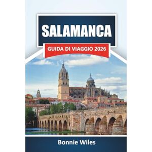 Wiles, Bonnie SALAMANCA GUIDA DI VIAGGIO 2026: Scopri le principali attrazioni, i monumenti storici, la cucina locale e le esperienze culturali nella Spagna occidentale Wiles, Bonnie SALAMANCA GUIDA DI VIAGGIO 2026: Scopri le principali attrazioni, i monumenti storici, la cucina locale e le esperienze culturali nella Spagna occidentale