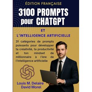 M. Delaire, Louis 3100 Prompts pour ChatGPT et l’Intelligence Artificielle: 31 catégories de prompts puissants pour développer ta créativité, ta productivité et ton mindset de millionnaire à l’ère de l’AI M. Delaire, Louis 3100 Prompts pour ChatGPT et l’Intelligence Artificielle: 31 catégories de prompts puissants pour développer ta créativité, ta productivité et ton mindset de millionnaire à l’ère de l’AI
