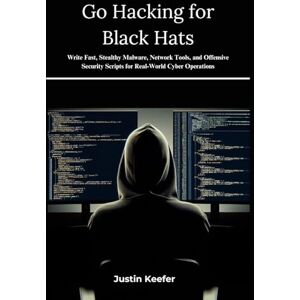 Keefer, Justin Go Hacking for Black Hats: Write Fast, Stealthy Malware, Network Tools, and Offensive Security Scripts for Real-World Cyber Operations Keefer, Justin Go Hacking for Black Hats: Write Fast, Stealthy Malware, Network Tools, and Offensive Security Scripts for Real-World Cyber Operations