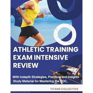 Collective, Titans Athletic Training exam Intensive review: Study Material for Mastering the BOC, with indepth Strategies, Practice, and Insights Collective, Titans Athletic Training exam Intensive review: Study Material for Mastering the BOC, with indepth Strategies, Practice, and Insights