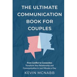 McNabb, Kevin The Ultimate Communication Book for Couples: From Conflict to Connection: Transform Your Relationship and Communication in Just Minutes a Day McNabb, Kevin The Ultimate Communication Book for Couples: From Conflict to Connection: Transform Your Relationship and Communication in Just Minutes a Day