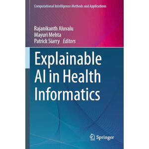 Explainable AI in Health Informatics (Computational Intelligence Methods and Applications) Explainable AI in Health Informatics (Computational Intelligence Methods and Applications)