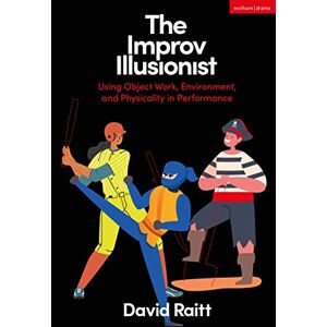 David Raitt The Improv Illusionist: Using Object Work, Environment, and Physicality in Performance David Raitt The Improv Illusionist: Using Object Work, Environment, and Physicality in Performance