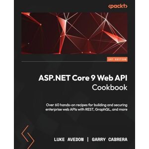 Luke Avedon ASP.NET Core 9 Web API Cookbook: Over 60 hands-on recipes for building and securing enterprise web APIs with REST, GraphQL, and more Luke Avedon ASP.NET Core 9 Web API Cookbook: Over 60 hands-on recipes for building and securing enterprise web APIs with REST, GraphQL, and more