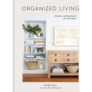 Gill, Shira Organized Living: Solutions and Inspiration for Your Home Gill, Shira Organized Living: Solutions and Inspiration for Your Home