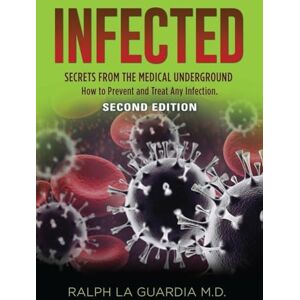 La Guardia MD, Ralph Infected: Secrets from the Medical Underground How You Can Prevent and Treat Any Infection SECOND EDITION La Guardia MD, Ralph Infected: Secrets from the Medical Underground How You Can Prevent and Treat Any Infection SECOND EDITION