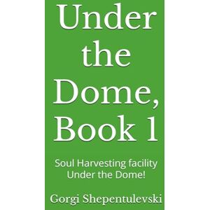 Shepentulevski, Gorgi UNDER THE DOME BOOK 1: Soul Harvesting facility Under the Dome! Shepentulevski, Gorgi UNDER THE DOME BOOK 1: Soul Harvesting facility Under the Dome!