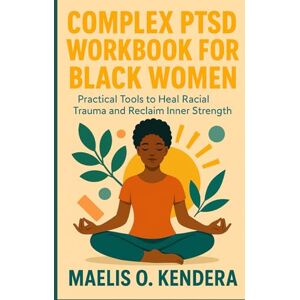 KENDRA, MAELIS O. COMPLEX PTSD WORKBOOK FOR BLACK WOMEN: Practical Tools to Heal Racial Trauma and Reclaim Inner Strength KENDRA, MAELIS O. COMPLEX PTSD WORKBOOK FOR BLACK WOMEN: Practical Tools to Heal Racial Trauma and Reclaim Inner Strength
