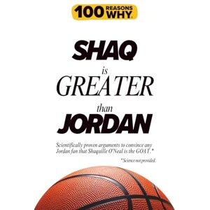 Why, 100 Reasons 100 Reasons Why Shaq is Greater Than Jordan: Scientifically proven arguments to convince any Jordan fan that Shaquille O'Neal is the GOAT.* *Science not provided. (100 Reasons Why NBA) Why, 100 Reasons 100 Reasons Why Shaq is Greater Than Jordan: Scientifically proven arguments to convince any Jordan fan that Shaquille O'Neal is the GOAT.* *Science not provided. (100 Reasons Why NBA)